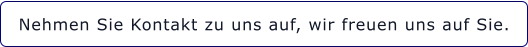 Nehmen Sie Kontakt zu uns auf, wir freuen uns auf Sie.
