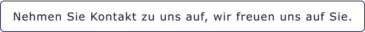 Nehmen Sie Kontakt zu uns auf, wir freuen uns auf Sie.
