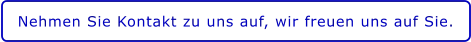Nehmen Sie Kontakt zu uns auf, wir freuen uns auf Sie.