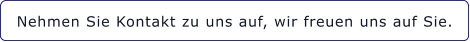 Nehmen Sie Kontakt zu uns auf, wir freuen uns auf Sie.