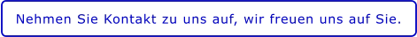 Nehmen Sie Kontakt zu uns auf, wir freuen uns auf Sie.